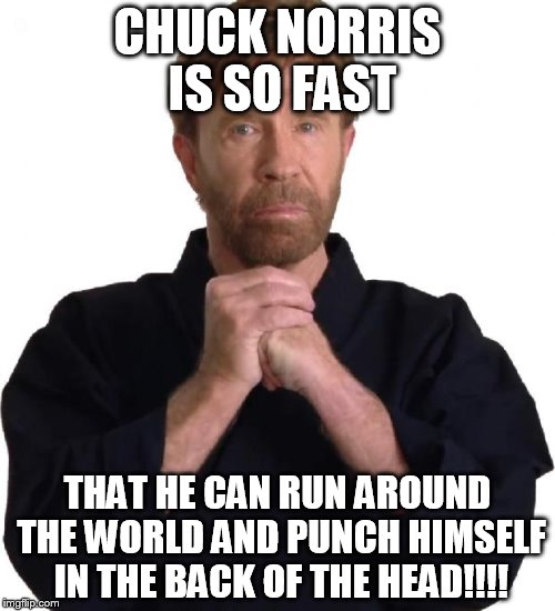 Determined Chuck Norris | CHUCK NORRIS IS SO FAST THAT HE CAN RUN AROUND THE WORLD AND PUNCH HIMSELF IN THE BACK OF THE HEAD!!!! | image tagged in determined chuck norris | made w/ Imgflip meme maker