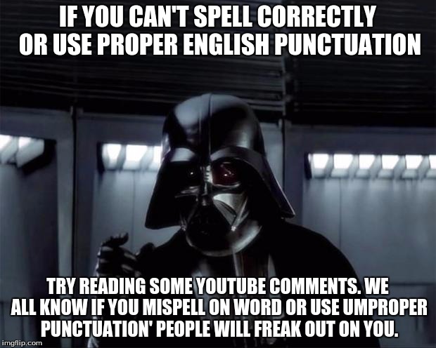 Lack of English | IF YOU CAN'T SPELL CORRECTLY OR USE PROPER ENGLISH PUNCTUATION TRY READING SOME YOUTUBE COMMENTS. WE ALL KNOW IF YOU MISPELL ON WORD OR USE  | image tagged in lack of english | made w/ Imgflip meme maker
