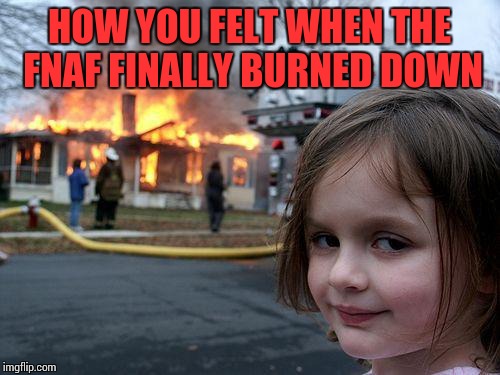 Disaster Girl Meme | HOW YOU FELT WHEN THE FNAF FINALLY BURNED DOWN | image tagged in memes,disaster girl | made w/ Imgflip meme maker