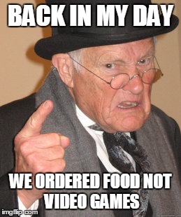 Back In My Day | BACK IN MY DAY WE ORDERED FOOD
NOT VIDEO GAMES | image tagged in memes,back in my day | made w/ Imgflip meme maker