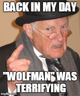 Back In My Day | BACK IN MY DAY "WOLFMAN" WAS TERRIFYING | image tagged in memes,back in my day | made w/ Imgflip meme maker