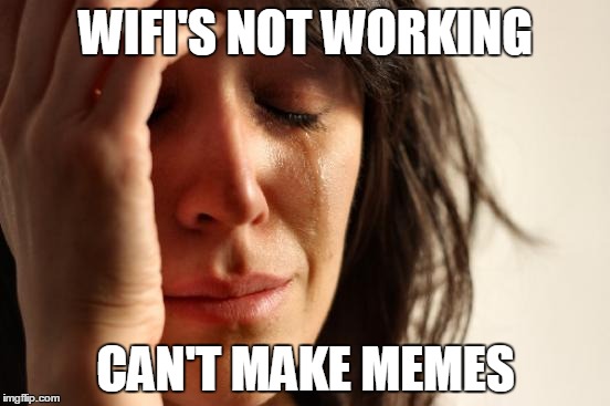 First World Problems | WIFI'S NOT WORKING CAN'T MAKE MEMES | image tagged in memes,first world problems | made w/ Imgflip meme maker