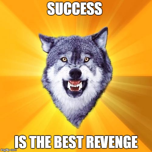 My last motivation | SUCCESS IS THE BEST REVENGE | image tagged in memes,courage wolf | made w/ Imgflip meme maker