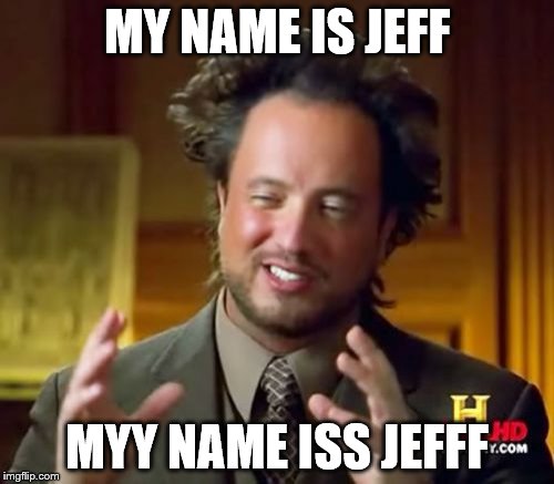 Ancient Aliens | MY NAME IS JEFF MYY NAME ISS JEFFF | image tagged in memes,ancient aliens | made w/ Imgflip meme maker