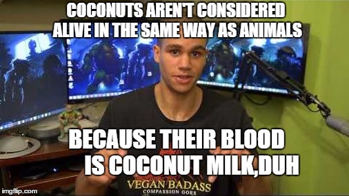 vegan gains | COCONUTS AREN'T CONSIDERED ALIVE IN THE SAME WAY AS ANIMALS BECAUSE THEIR BLOOD       IS COCONUT MILK,DUH | image tagged in vegan gains | made w/ Imgflip meme maker