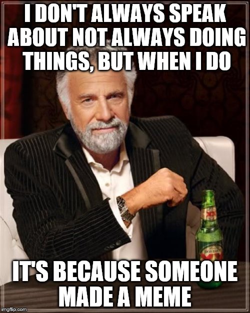 The Most Interesting Man In The World Meme | I DON'T ALWAYS SPEAK ABOUT NOT ALWAYS DOING THINGS, BUT WHEN I DO IT'S BECAUSE SOMEONE MADE A MEME | image tagged in memes,the most interesting man in the world | made w/ Imgflip meme maker