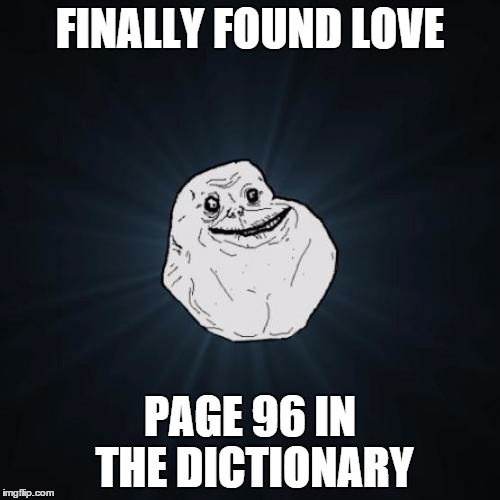 Forever Alone Meme | FINALLY FOUND LOVE PAGE 96 IN THE DICTIONARY | image tagged in memes,forever alone | made w/ Imgflip meme maker