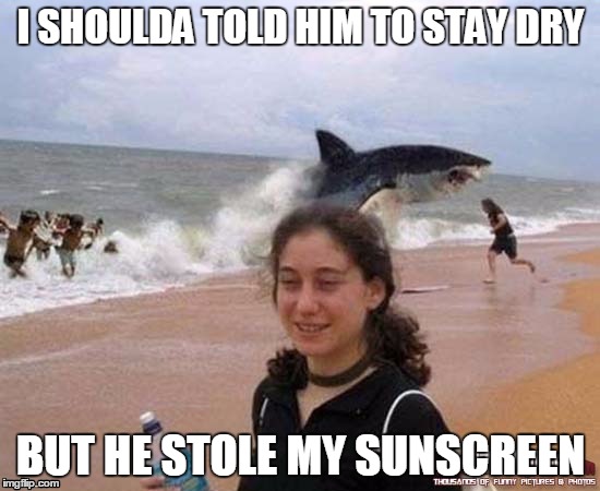 Revenge on the Beach | I SHOULDA TOLD HIM TO STAY DRY BUT HE STOLE MY SUNSCREEN | image tagged in shark,jaws,funny | made w/ Imgflip meme maker