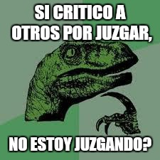 Dinosaur | SI CRITICO A OTROS POR JUZGAR, NO ESTOY JUZGANDO? | image tagged in dinosaur | made w/ Imgflip meme maker