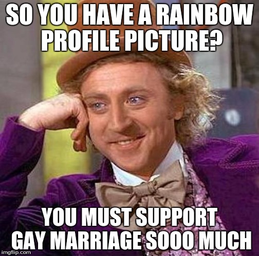 Creepy Condescending Wonka | SO YOU HAVE A RAINBOW PROFILE PICTURE? YOU MUST SUPPORT GAY MARRIAGE SOOO MUCH | image tagged in memes,creepy condescending wonka | made w/ Imgflip meme maker