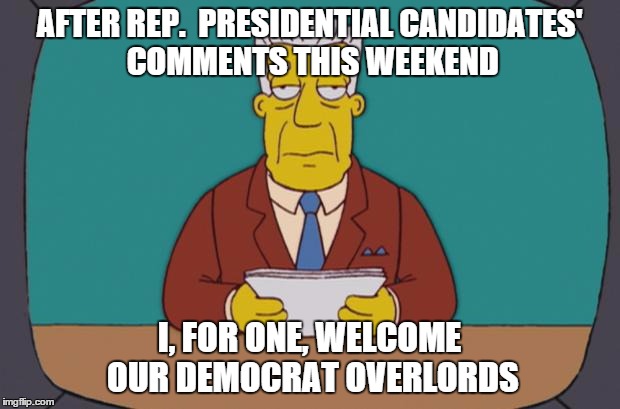 Kent Brockman | AFTER REP.  PRESIDENTIAL CANDIDATES' COMMENTS THIS WEEKEND I, FOR ONE, WELCOME OUR DEMOCRAT OVERLORDS | image tagged in kent brockman,AdviceAnimals | made w/ Imgflip meme maker