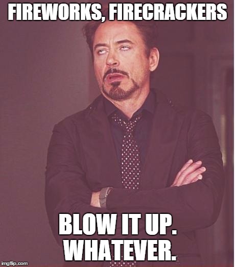 The face you make when Murica blows it up | FIREWORKS, FIRECRACKERS BLOW IT UP. WHATEVER. | image tagged in memes,face you make robert downey jr | made w/ Imgflip meme maker