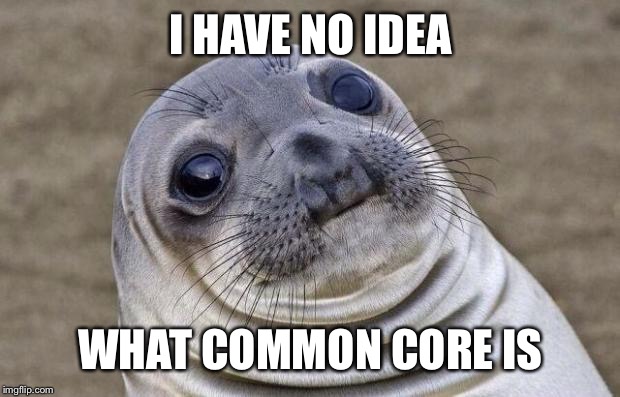 Awkward Moment Sealion Meme | I HAVE NO IDEA WHAT COMMON CORE IS | image tagged in memes,awkward moment sealion | made w/ Imgflip meme maker