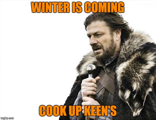 Brace Yourselves X is Coming Meme | WINTER IS COMING COOK UP KEEN'S | image tagged in memes,brace yourselves x is coming | made w/ Imgflip meme maker