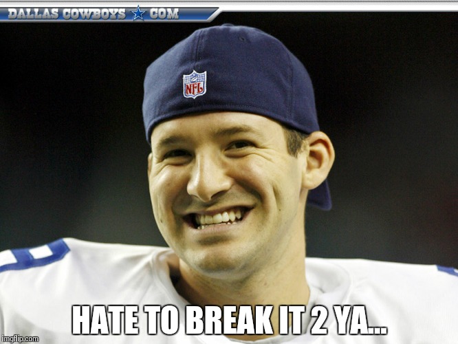 Tony Romo is responsible | HATE TO BREAK IT 2 YA... | image tagged in tony romo is responsible | made w/ Imgflip meme maker