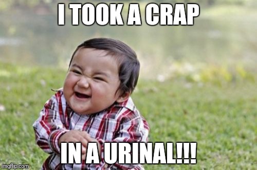 Evil Toddler | I TOOK A CRAP IN A URINAL!!! | image tagged in memes,evil toddler | made w/ Imgflip meme maker
