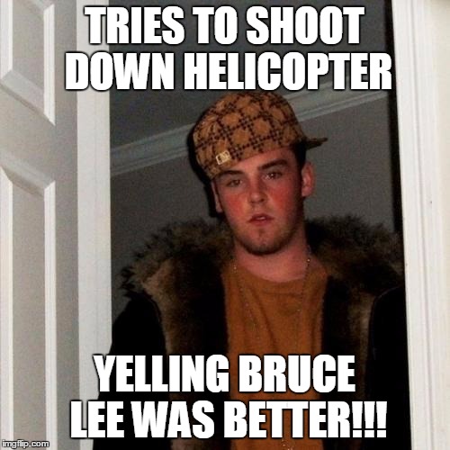 Scumbag Steve Meme | TRIES TO SHOOT DOWN HELICOPTER YELLING BRUCE LEE WAS BETTER!!! | image tagged in memes,scumbag steve | made w/ Imgflip meme maker
