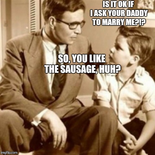 He likes the sausage | IS IT OK IF I ASK YOUR DADDY TO MARRY ME?!? SO, YOU LIKE THE SAUSAGE, HUH? | image tagged in father and son,gay pride,funny memes,comedy | made w/ Imgflip meme maker