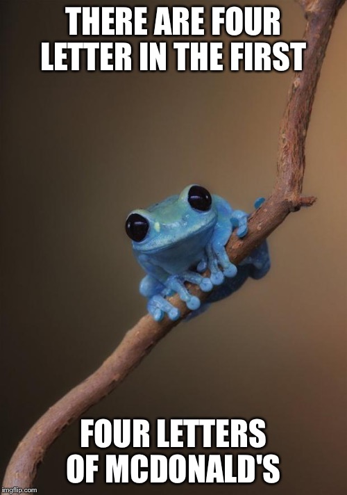 small fact frog | THERE ARE FOUR LETTER IN THE FIRST FOUR LETTERS OF MCDONALD'S | image tagged in small fact frog | made w/ Imgflip meme maker