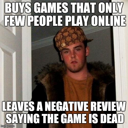 Scumbag Steve Meme | BUYS GAMES THAT ONLY FEW PEOPLE PLAY ONLINE LEAVES A NEGATIVE REVIEW SAYING THE GAME IS DEAD | image tagged in memes,scumbag steve | made w/ Imgflip meme maker