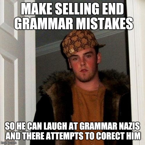 Spelling and grammar scumbag | MAKE SELLING END GRAMMAR MISTAKES SO HE CAN LAUGH AT GRAMMAR NAZIS AND THERE ATTEMPTS TO CORECT HIM | image tagged in memes,scumbag steve,grammar nazi,grammar,spelling | made w/ Imgflip meme maker