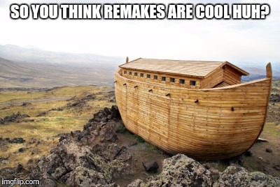 SO YOU THINK REMAKES ARE COOL HUH? | image tagged in god,religion,film,movies,bad movies | made w/ Imgflip meme maker