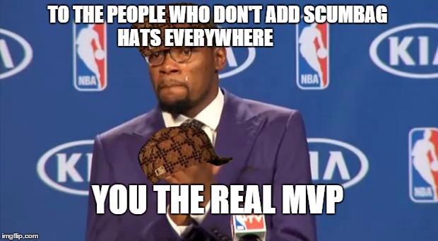 You The Real MVP Meme | TO THE PEOPLE WHO DON'T ADD SCUMBAG HATS EVERYWHERE YOU THE REAL MVP | image tagged in memes,you the real mvp,scumbag,bad luck brian,the most interesting man in the world,too damn high | made w/ Imgflip meme maker