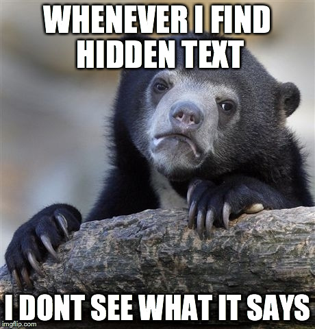 Confession Bear Meme | WHENEVER I FIND HIDDEN TEXT I DONT SEE WHAT IT SAYS | image tagged in memes,confession bear | made w/ Imgflip meme maker