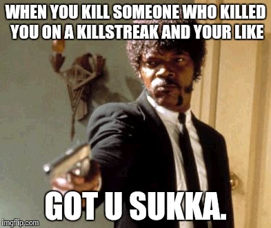 Say That Again I Dare You Meme | WHEN YOU KILL SOMEONE WHO KILLED YOU ON A KILLSTREAK AND YOUR LIKE GOT U SUKKA. | image tagged in memes,say that again i dare you | made w/ Imgflip meme maker