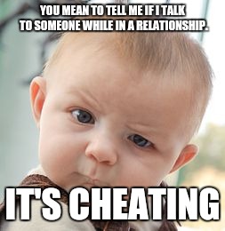 Skeptical Baby Meme | YOU MEAN TO TELL ME IF I TALK TO SOMEONE WHILE IN A RELATIONSHIP. IT'S CHEATING | image tagged in memes,skeptical baby | made w/ Imgflip meme maker