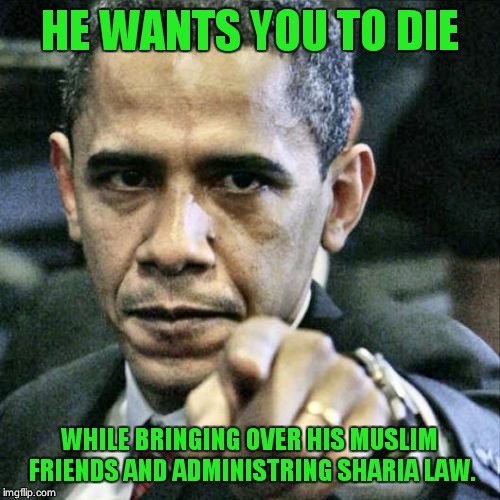 Pissed Off Obama | HE WANTS YOU TO DIE WHILE BRINGING OVER HIS MUSLIM FRIENDS AND ADMINISTRING SHARIA LAW. | image tagged in memes,pissed off obama | made w/ Imgflip meme maker