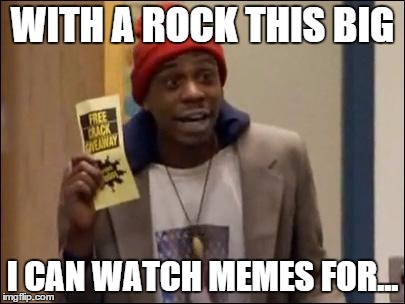hours | WITH A ROCK THIS BIG I CAN WATCH MEMES FOR... | image tagged in tyrone biggums | made w/ Imgflip meme maker