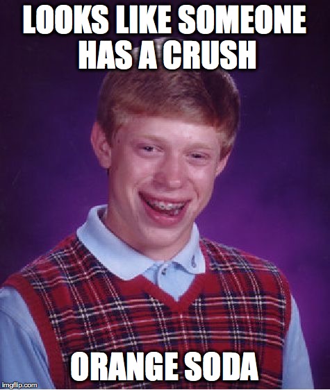 Bad Luck Brian | LOOKS LIKE SOMEONE HAS A CRUSH ORANGE SODA | image tagged in memes,bad luck brian | made w/ Imgflip meme maker