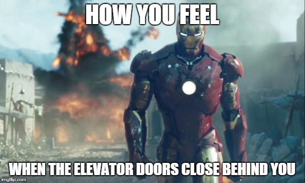 Iron Man | HOW YOU FEEL WHEN THE ELEVATOR DOORS CLOSE BEHIND YOU | image tagged in iron man | made w/ Imgflip meme maker