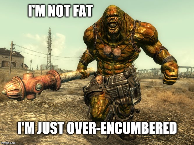 I'M NOT FAT I'M JUST OVER-ENCUMBERED | image tagged in fallout 3,supermutant,fat,overencumbered | made w/ Imgflip meme maker
