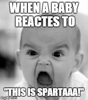 Angry Baby Meme | WHEN A BABY REACTES TO "THIS IS SPARTAAA!" | image tagged in memes,angry baby | made w/ Imgflip meme maker