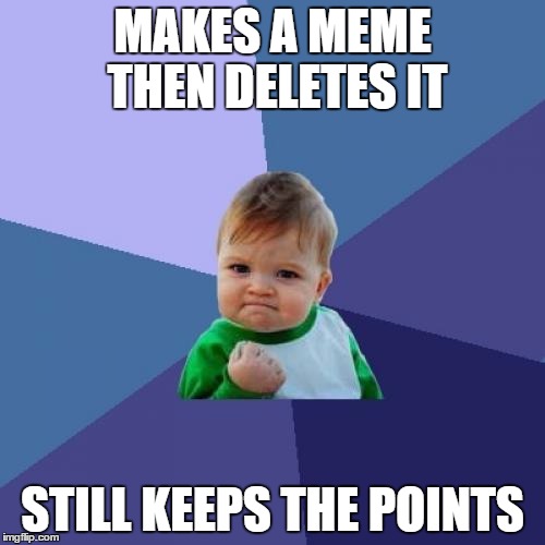 Success Kid | MAKES A MEME THEN DELETES IT STILL KEEPS THE POINTS | image tagged in memes,success kid | made w/ Imgflip meme maker