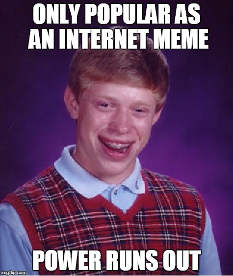 Bad Luck Brian | ONLY POPULAR AS AN INTERNET MEME POWER RUNS OUT | image tagged in memes,bad luck brian | made w/ Imgflip meme maker