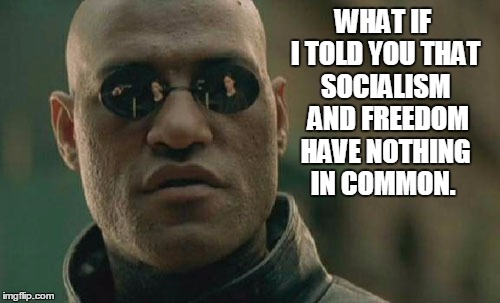 Matrix Morpheus | WHAT IF I TOLD YOU THAT SOCIALISM  AND FREEDOM HAVE NOTHING IN COMMON. | image tagged in memes,matrix morpheus,election 2016,road to whitehouse campaine | made w/ Imgflip meme maker