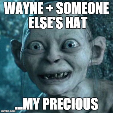 Gollum Meme | WAYNE + SOMEONE ELSE'S HAT ...MY PRECIOUS | image tagged in memes,gollum | made w/ Imgflip meme maker