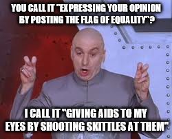 It hurts | YOU CALL IT "EXPRESSING YOUR OPINION BY POSTING THE FLAG OF EQUALITY"? I CALL IT "GIVING AIDS TO MY EYES BY SHOOTING SKITTLES AT THEM" | image tagged in memes,dr evil laser,gay,marriage,equality | made w/ Imgflip meme maker
