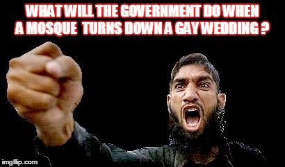 Islamic Rage Boy | WHAT WILL THE GOVERNMENT DO WHEN A MOSQUE  TURNS DOWN A GAY WEDDING ? | image tagged in islamic rage boy,memes,islamic state,gay marriage,freedom | made w/ Imgflip meme maker