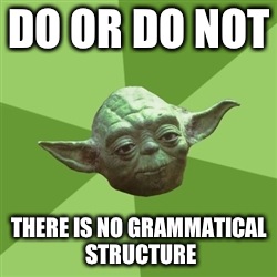 Advice Yoda | DO OR DO NOT THERE IS NO GRAMMATICAL STRUCTURE | image tagged in memes,advice yoda | made w/ Imgflip meme maker