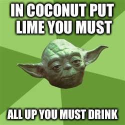 Advice Yoda | IN COCONUT PUT LIME YOU MUST ALL UP YOU MUST DRINK | image tagged in memes,advice yoda | made w/ Imgflip meme maker