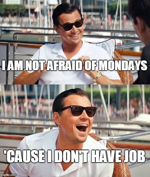 Leonardo Dicaprio Wolf Of Wall Street | I AM NOT AFRAID OF MONDAYS 'CAUSE I DON'T HAVE JOB | image tagged in memes,leonardo dicaprio wolf of wall street | made w/ Imgflip meme maker