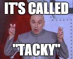 Dr Evil Laser Meme | IT'S CALLED "TACKY" | image tagged in memes,dr evil laser | made w/ Imgflip meme maker