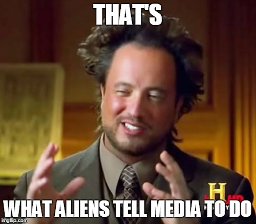 Ancient Aliens Meme | THAT'S WHAT ALIENS TELL MEDIA TO DO | image tagged in memes,ancient aliens | made w/ Imgflip meme maker