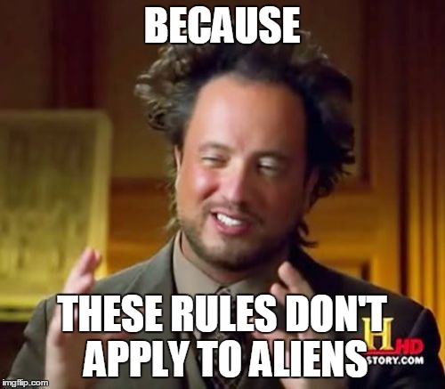 Ancient Aliens Meme | BECAUSE THESE RULES DON'T APPLY TO ALIENS | image tagged in memes,ancient aliens | made w/ Imgflip meme maker