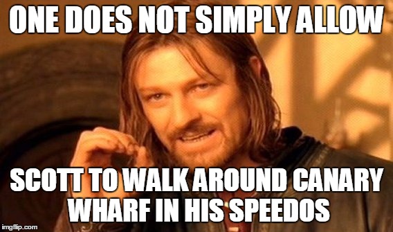 One Does Not Simply Meme | ONE DOES NOT SIMPLY ALLOW SCOTT TO WALK AROUND CANARY WHARF IN HIS SPEEDOS | image tagged in memes,one does not simply | made w/ Imgflip meme maker