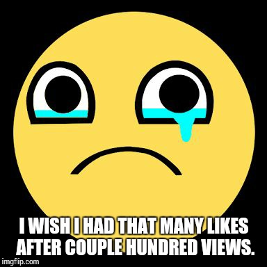 I WISH I HAD THAT MANY LIKES AFTER COUPLE HUNDRED VIEWS. | made w/ Imgflip meme maker